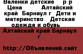 Валенки детские 23 р-р › Цена ­ 100 - Алтайский край, Барнаул г. Дети и материнство » Детская одежда и обувь   . Алтайский край,Барнаул г.